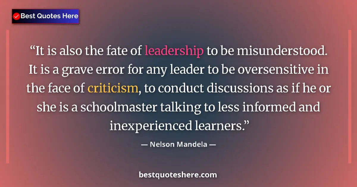Quote by Nelson Mandela: It is also the fate of leadership to be misunderstood. It is a grave error for any leader to be over...