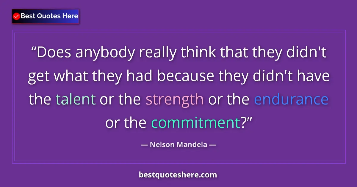 Quote by Nelson Mandela: Does anybody really think that they didn't get what they had because they didn't have the talent or ...