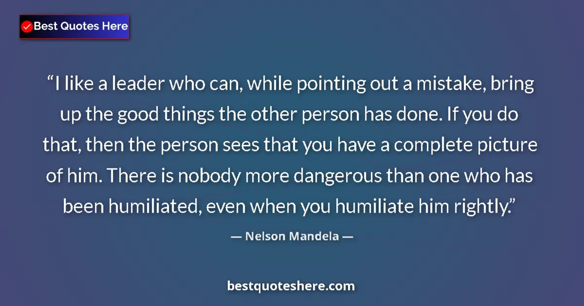 Quote by Nelson Mandela: I like a leader who can, while pointing out a mistake, bring up the good things the other person has...