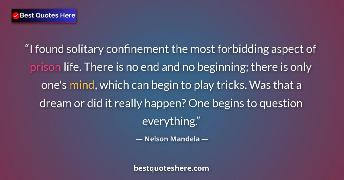 Quote by Nelson Mandela: I found solitary confinement the most forbidding aspect of prison life. There is no end and no begin...