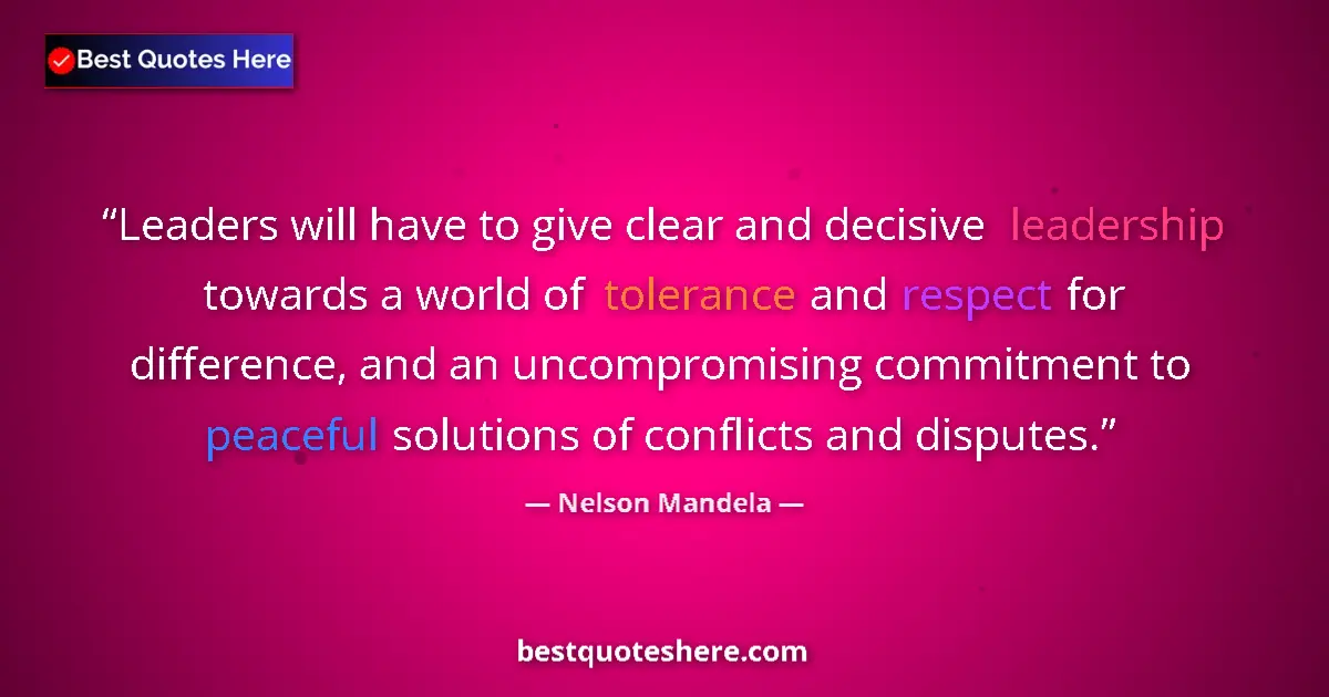 Quote by Nelson Mandela: Leaders will have to give clear and decisive leadership towards a world of tolerance and respect for...
