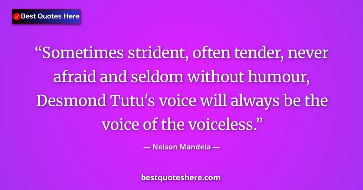Quote by Nelson Mandela: Sometimes strident, often tender, never afraid and seldom without humour, Desmond Tutu's voice will ...