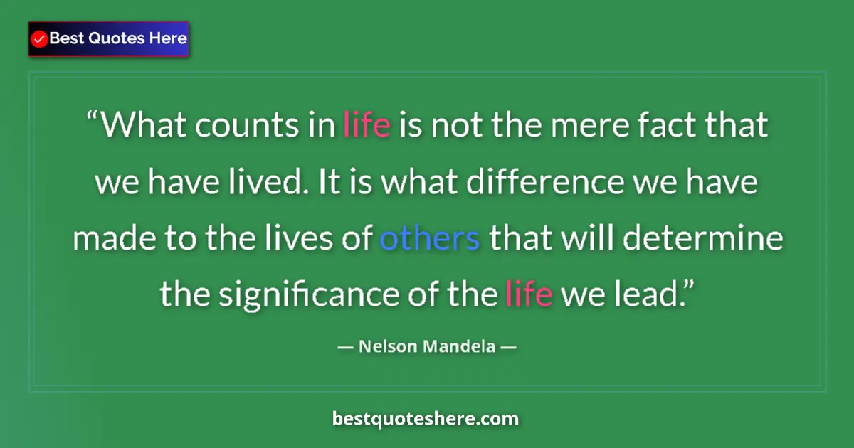Quote by Nelson Mandela: What counts in life is not the mere fact that we have lived. It is what difference we have made to t...
