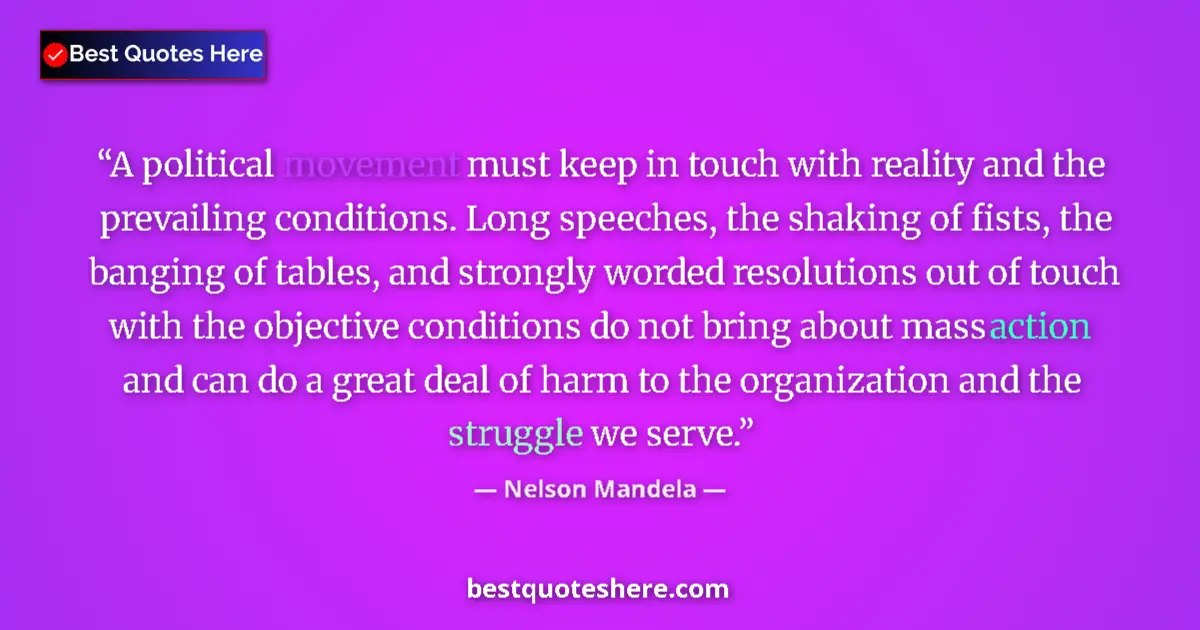 Quote by Nelson Mandela: A political movement must keep in touch with reality and the prevailing conditions. Long speeches, t...
