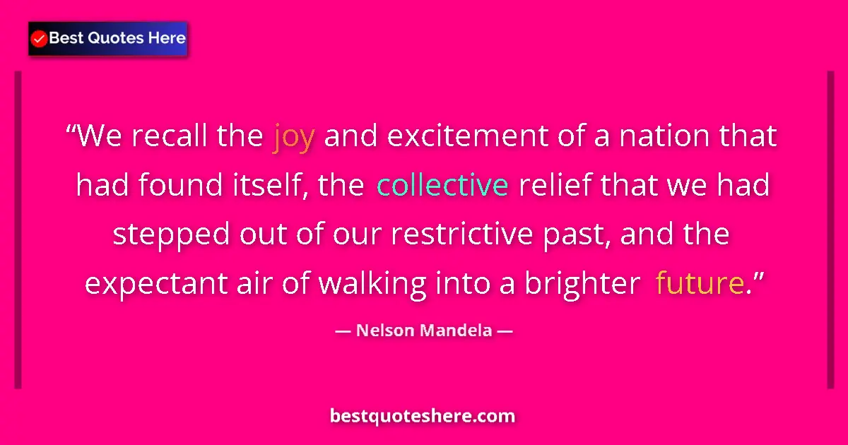 Quote by Nelson Mandela: We recall the joy and excitement of a nation that had found itself, the collective relief that we ha...