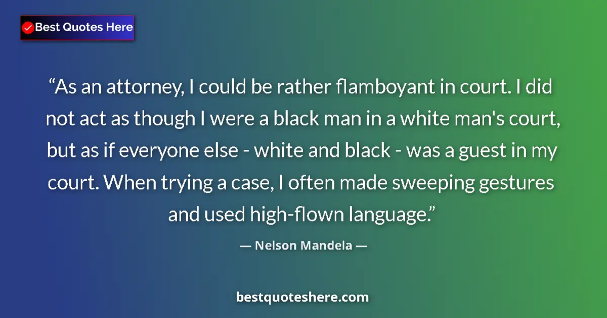 Quote by Nelson Mandela: As an attorney, I could be rather flamboyant in court. I did not act as though I were a black man in...