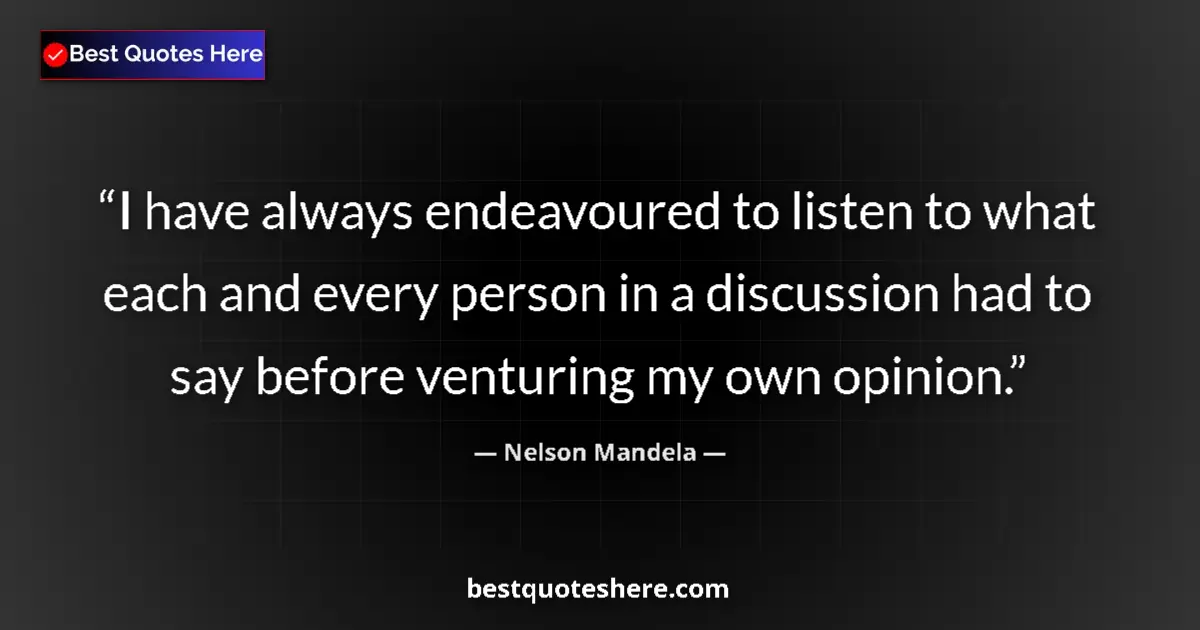 Quote by Nelson Mandela: I have always endeavoured to listen to what each and every person in a discussion had to say before ...