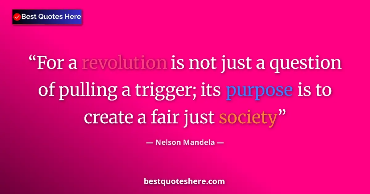 Quote by Nelson Mandela: For a revolution is not just a question of pulling a trigger; its purpose is to create a fair just s...