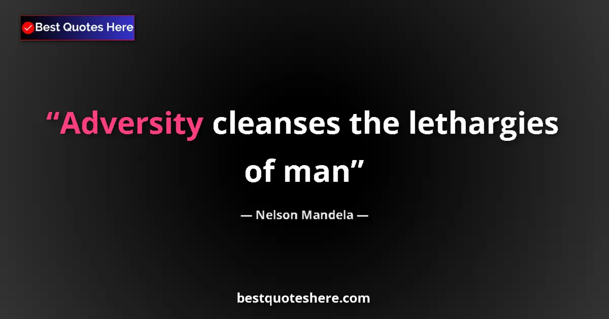 Quote by Nelson Mandela: Adversity cleanses the lethargies of man...