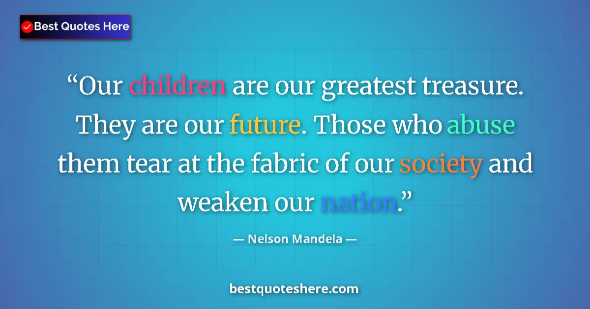 Quote by Nelson Mandela: Our children are our greatest treasure. They are our future. Those who abuse them tear at the fabric...