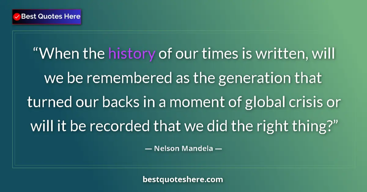 Quote by Nelson Mandela: When the history of our times is written, will we be remembered as the generation that turned our ba...