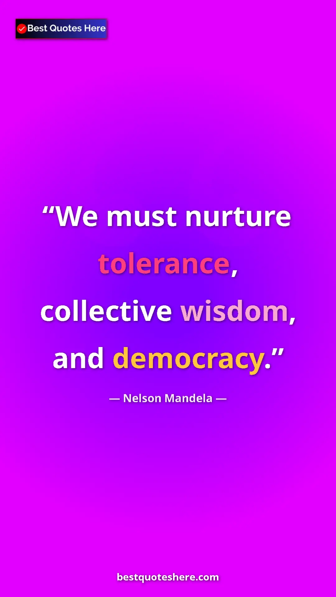 Nelson Mandela Quote Card: "We must nurture tolerance, collective wisdom, and democracy." Pinterest quote poster by Nelson Mandela: "We must nurture tolerance, collective wisdom, and democracy."