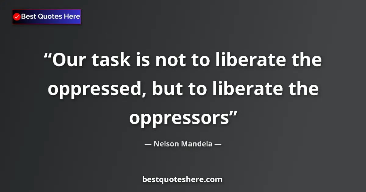 Quote by Nelson Mandela: Our task is not to liberate the oppressed, but to liberate the oppressors...