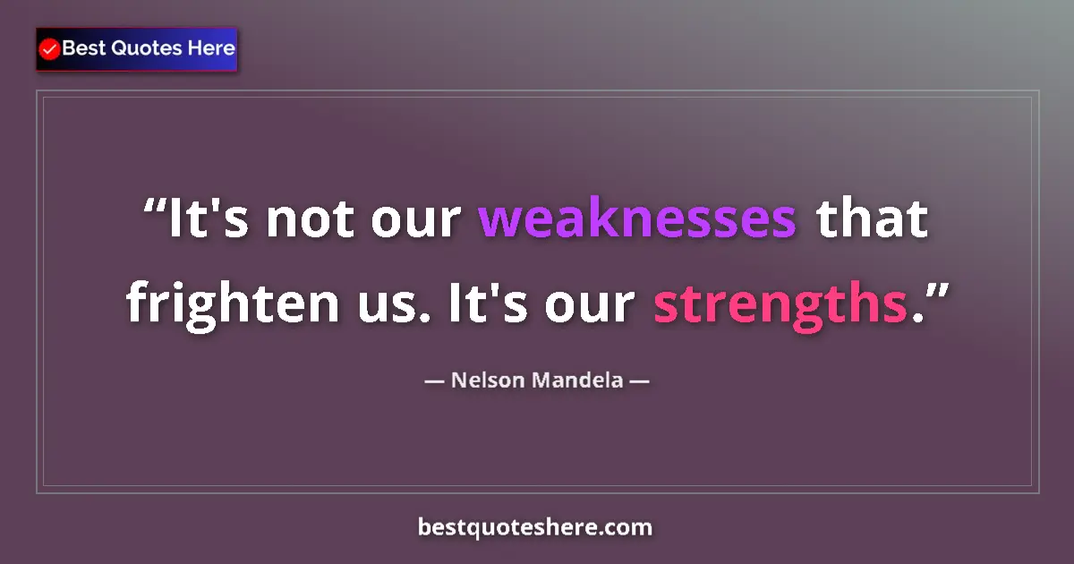 Quote by Nelson Mandela: It's not our weaknesses that frighten us. It's our strengths....