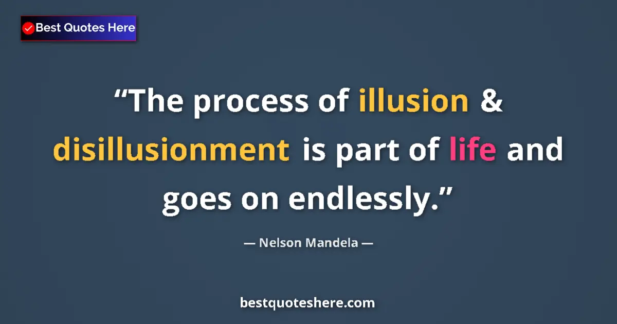 Image for the quote by Nelson Mandela: The process of illusion & disillusionment is part of life and goes on endlessly....