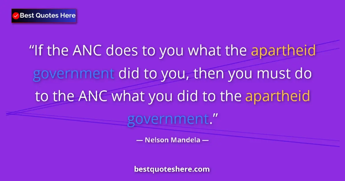 Quote by Nelson Mandela: If the ANC does to you what the apartheid government did to you, then you must do to the ANC what yo...
