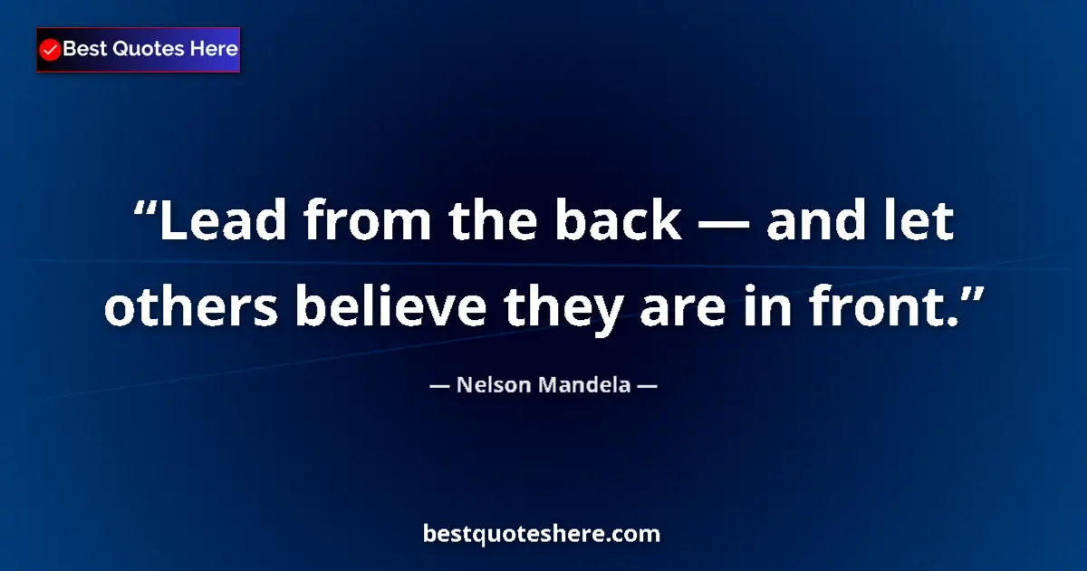 Quote by Nelson Mandela: Lead from the back — and let others believe they are in front....