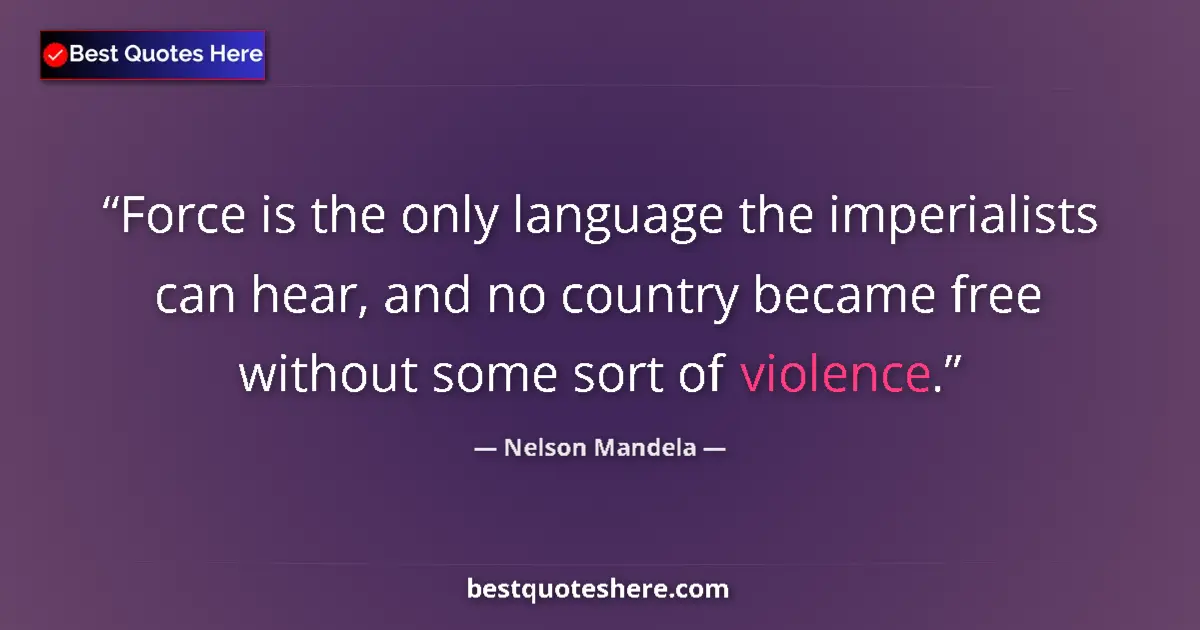 Quote by Nelson Mandela: Force is the only language the imperialists can hear, and no country became free without some sort o...