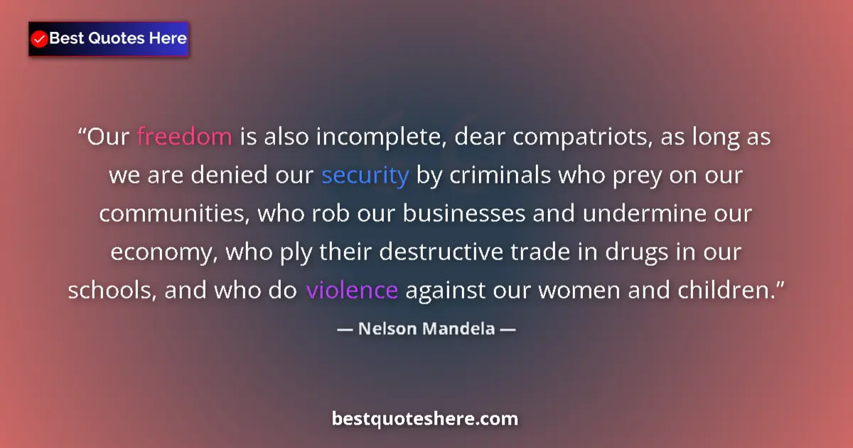 Quote by Nelson Mandela: Our freedom is also incomplete, dear compatriots, as long as we are denied our security by criminals...