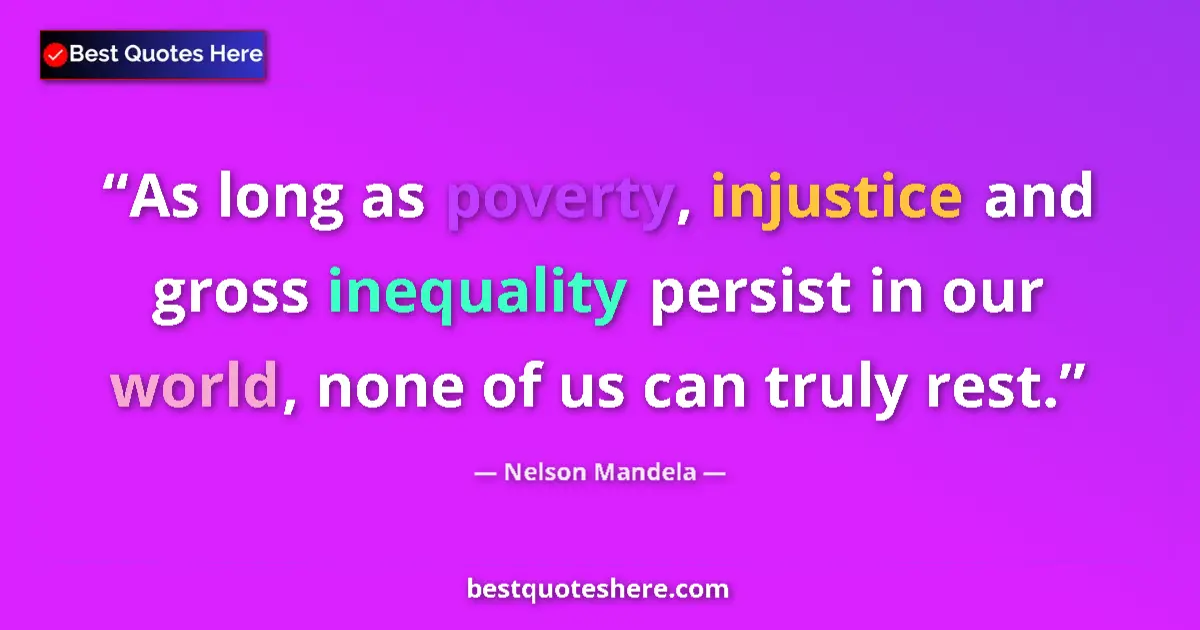 Quote by Nelson Mandela: As long as poverty, injustice and gross inequality persist in our world, none of us can truly rest....