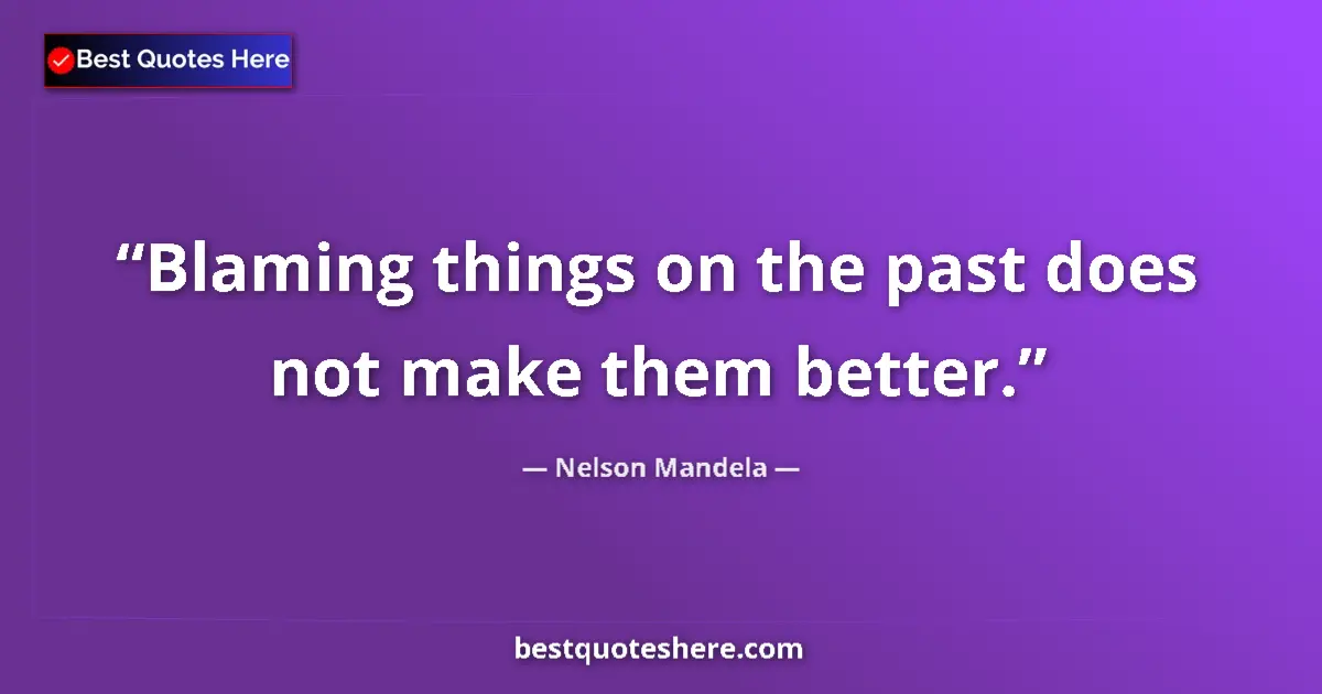 Quote by Nelson Mandela: Blaming things on the past does not make them better....