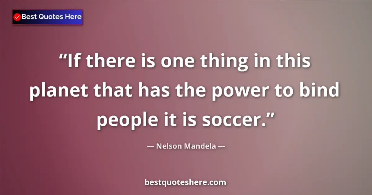 Quote by Nelson Mandela: If there is one thing in this planet that has the power to bind people it is soccer....