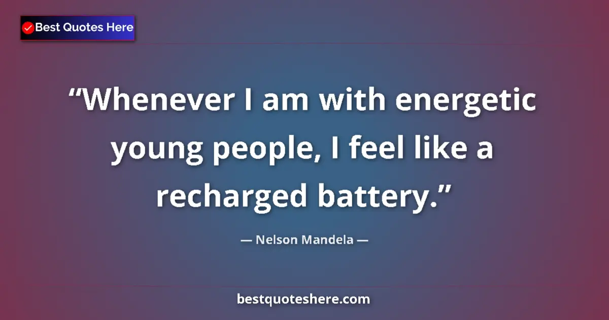 Quote by Nelson Mandela: Whenever I am with energetic young people, I feel like a recharged battery....