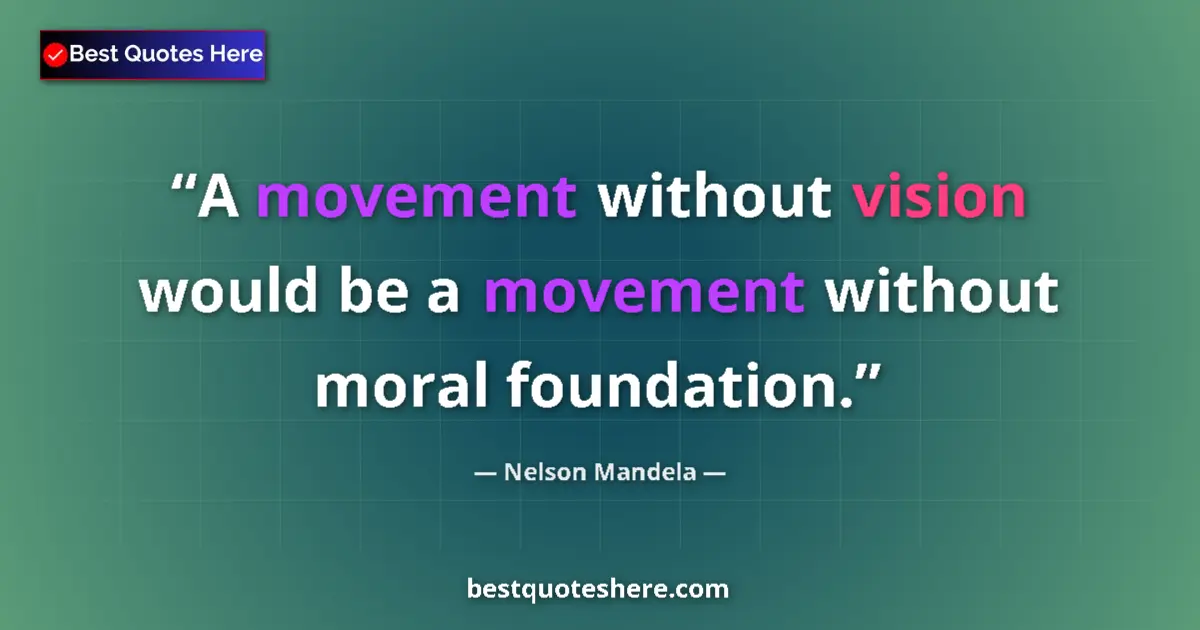 Quote by Nelson Mandela: A movement without vision would be a movement without moral foundation....