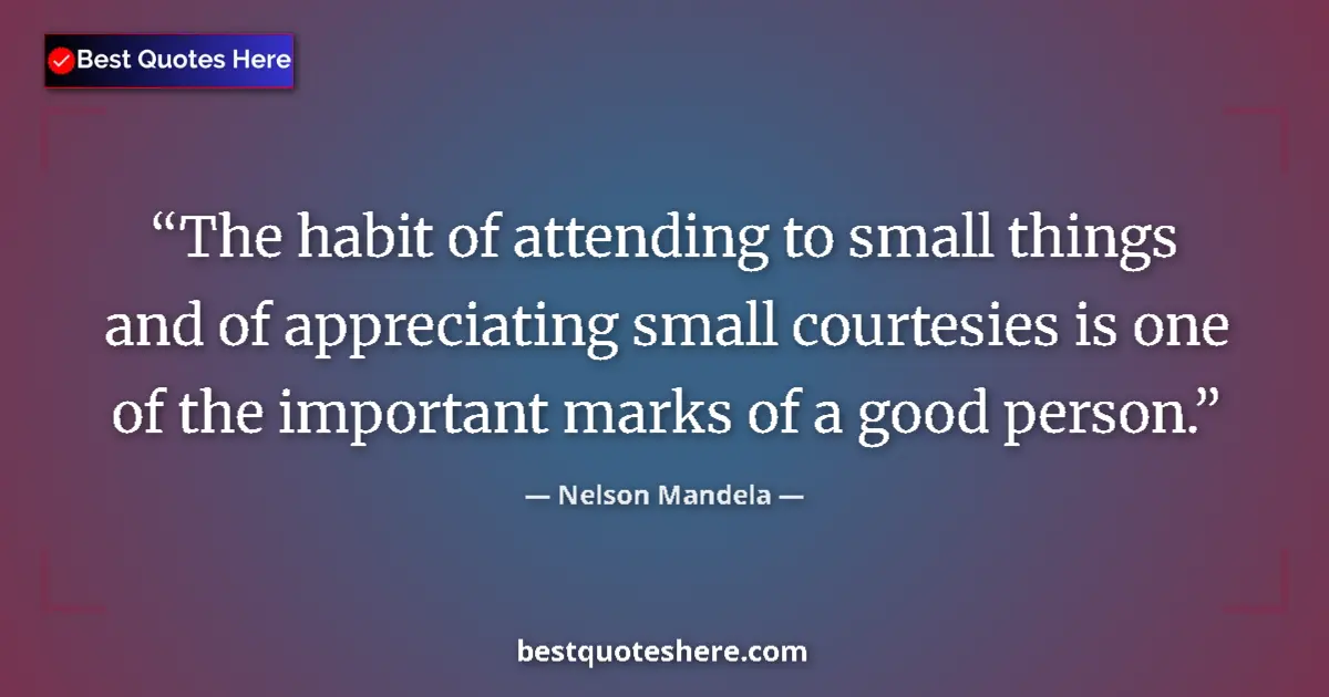 Quote by Nelson Mandela: The habit of attending to small things and of appreciating small courtesies is one of the important ...