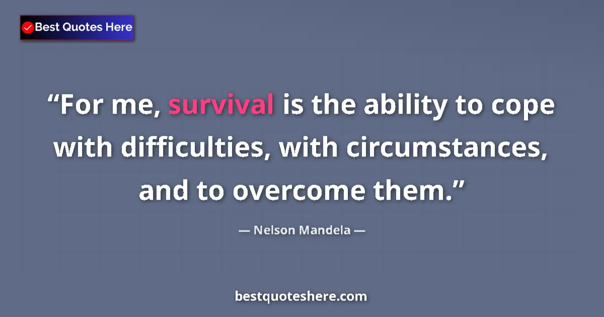 Quote by Nelson Mandela: For me, survival is the ability to cope with difficulties, with circumstances, and to overcome them....