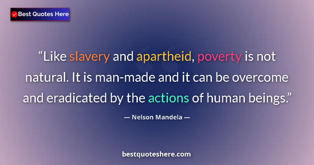 Quote by Nelson Mandela: Like slavery and apartheid, poverty is not natural. It is man-made and it can be overcome and eradic...