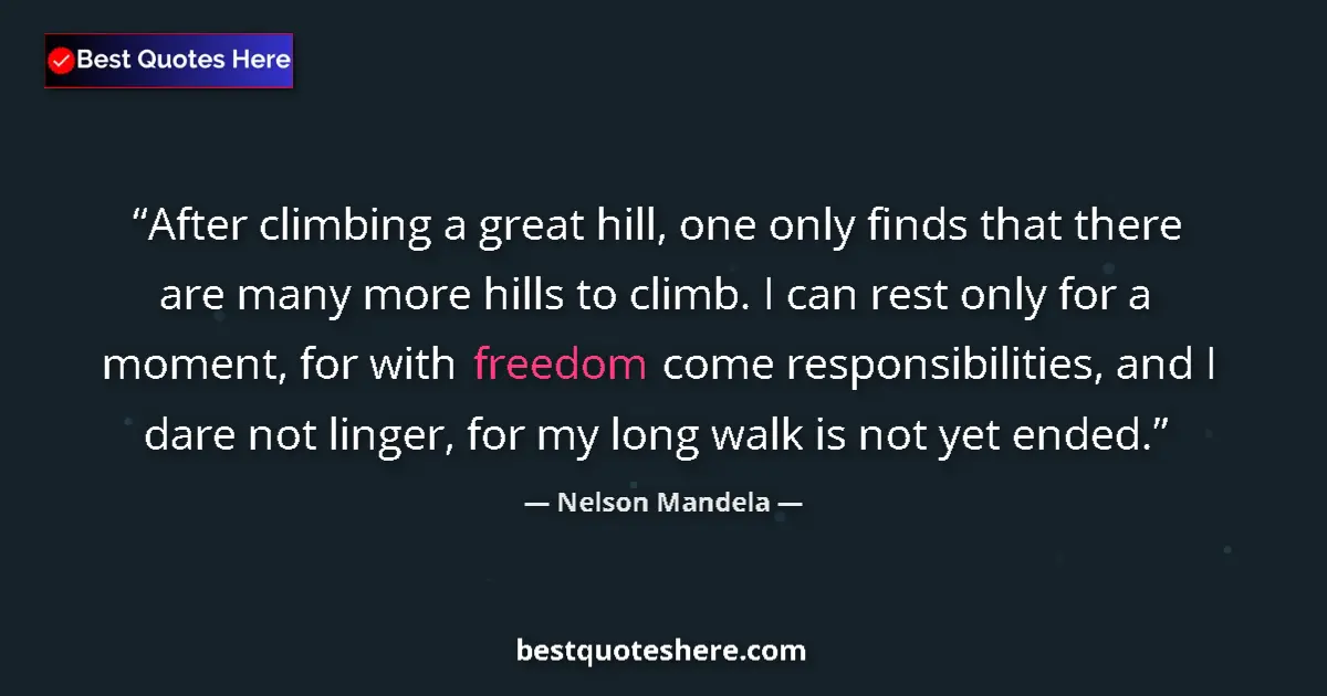 Quote by Nelson Mandela: After climbing a great hill, one only finds that there are many more hills to climb. I can rest only...