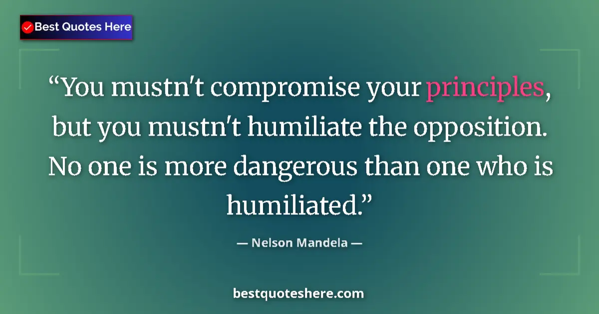 Quote by Nelson Mandela: You mustn't compromise your principles, but you mustn't humiliate the opposition. No one is more dan...