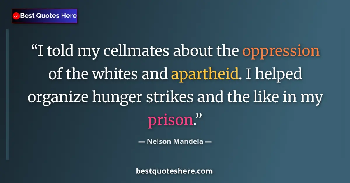 Quote by Nelson Mandela: I told my cellmates about the oppression of the whites and apartheid. I helped organize hunger strik...