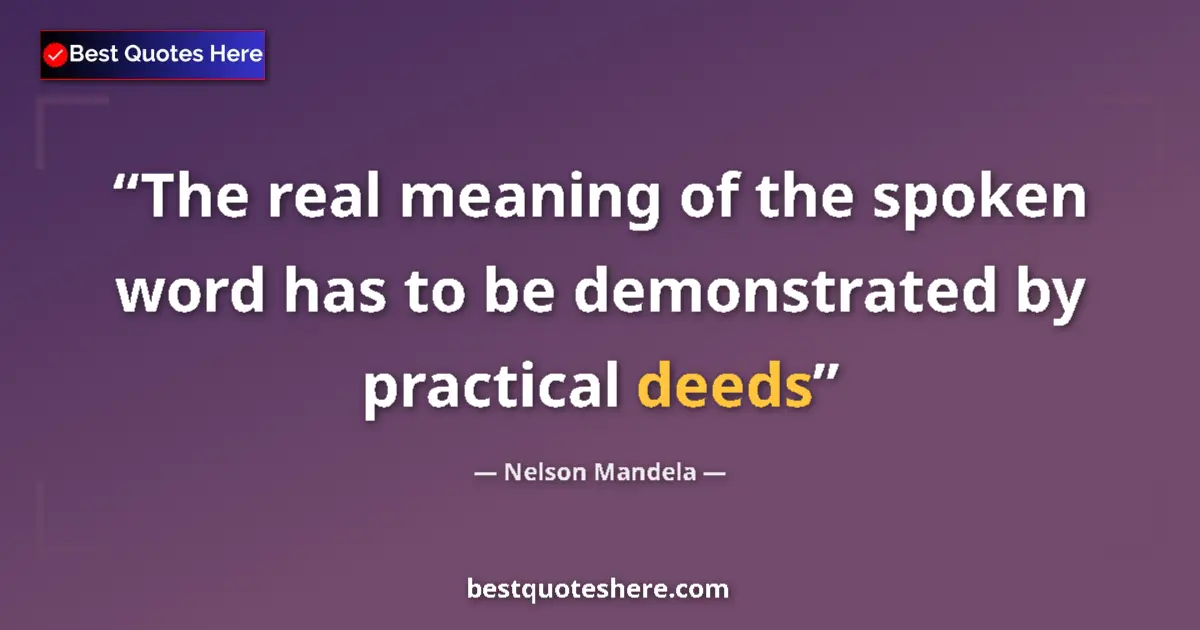 Quote by Nelson Mandela: The real meaning of the spoken word has to be demonstrated by practical deeds...