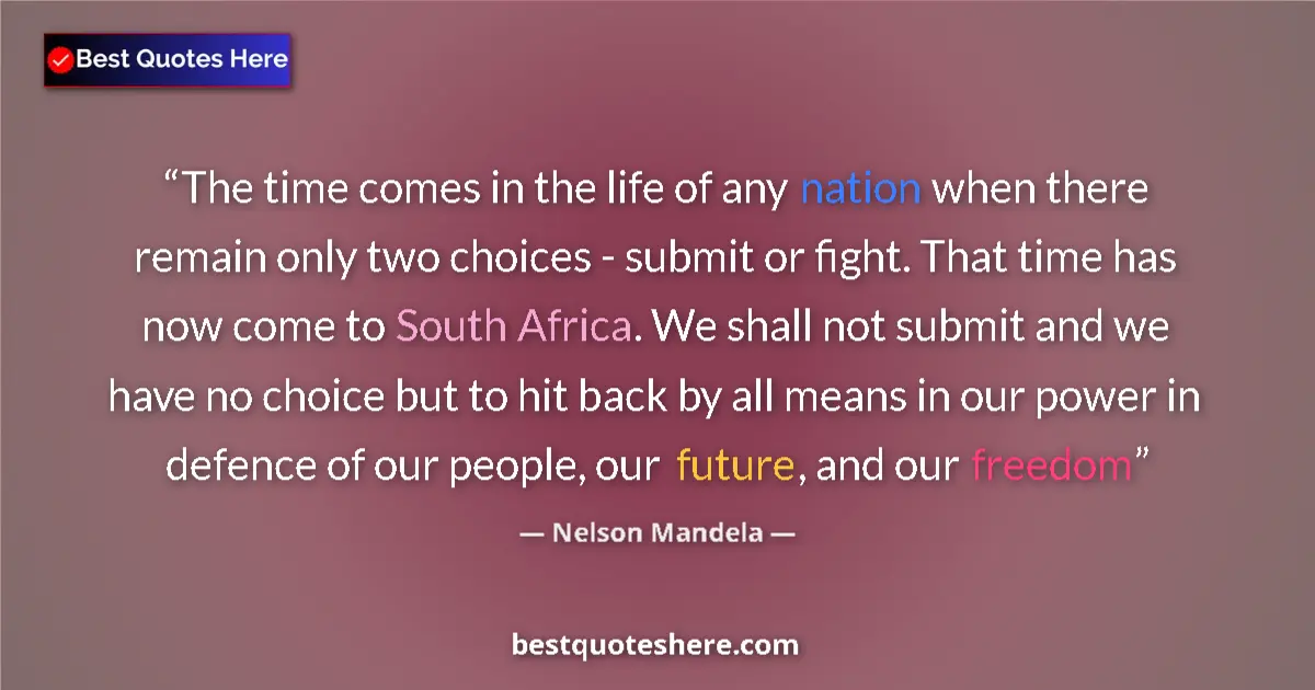 Quote by Nelson Mandela: The time comes in the life of any nation when there remain only two choices - submit or fight. That ...