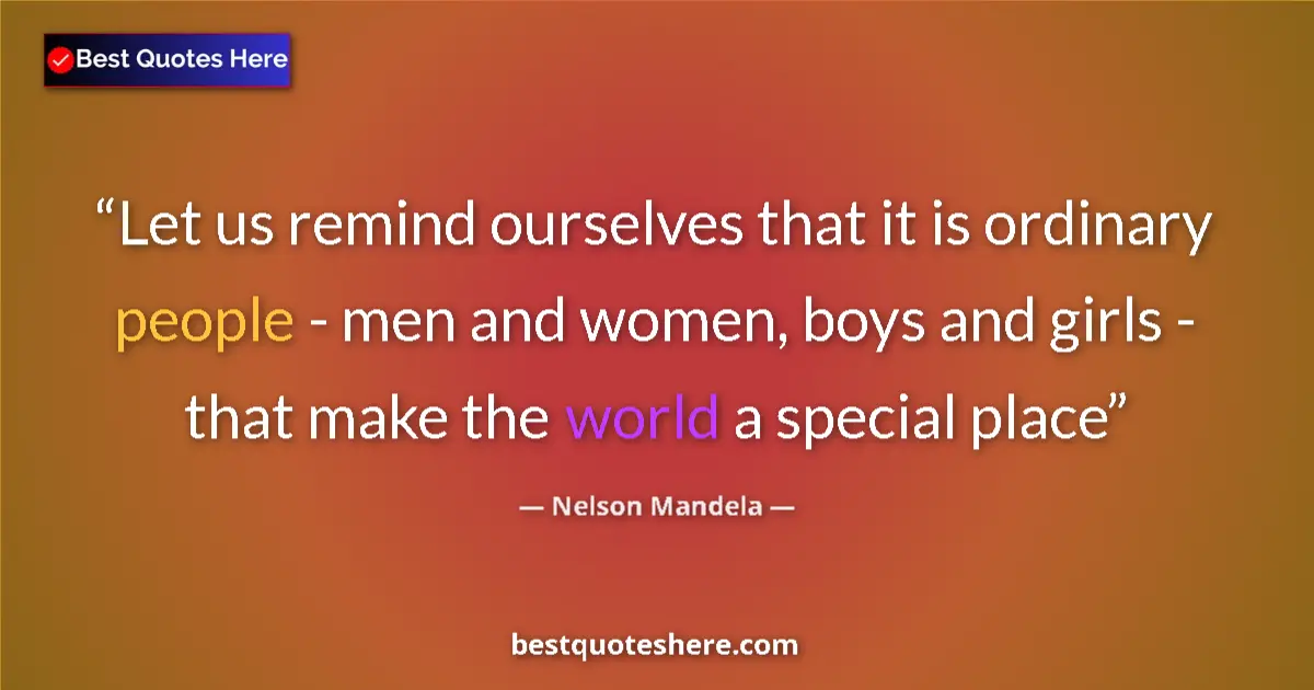 Image for the quote by Nelson Mandela: Let us remind ourselves that it is ordinary people - men and women, boys and girls - that make the w...