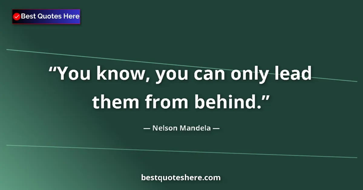 Quote by Nelson Mandela: You know, you can only lead them from behind....