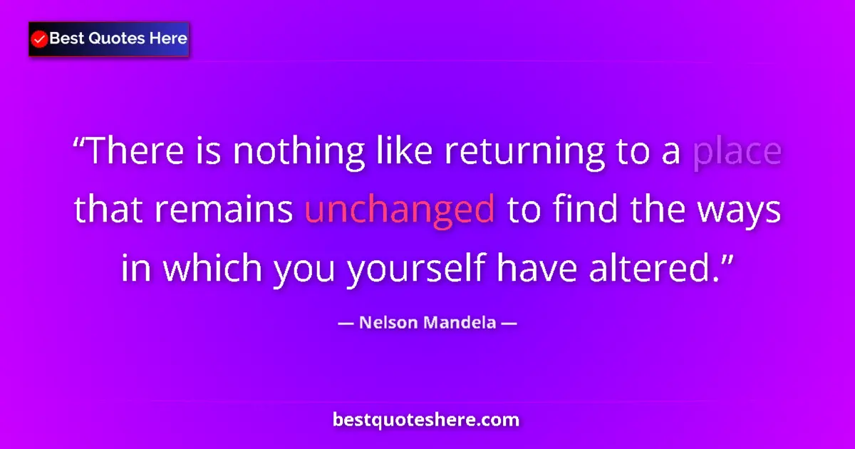 Quote by Nelson Mandela: There is nothing like returning to a place that remains unchanged to find the ways in which you your...