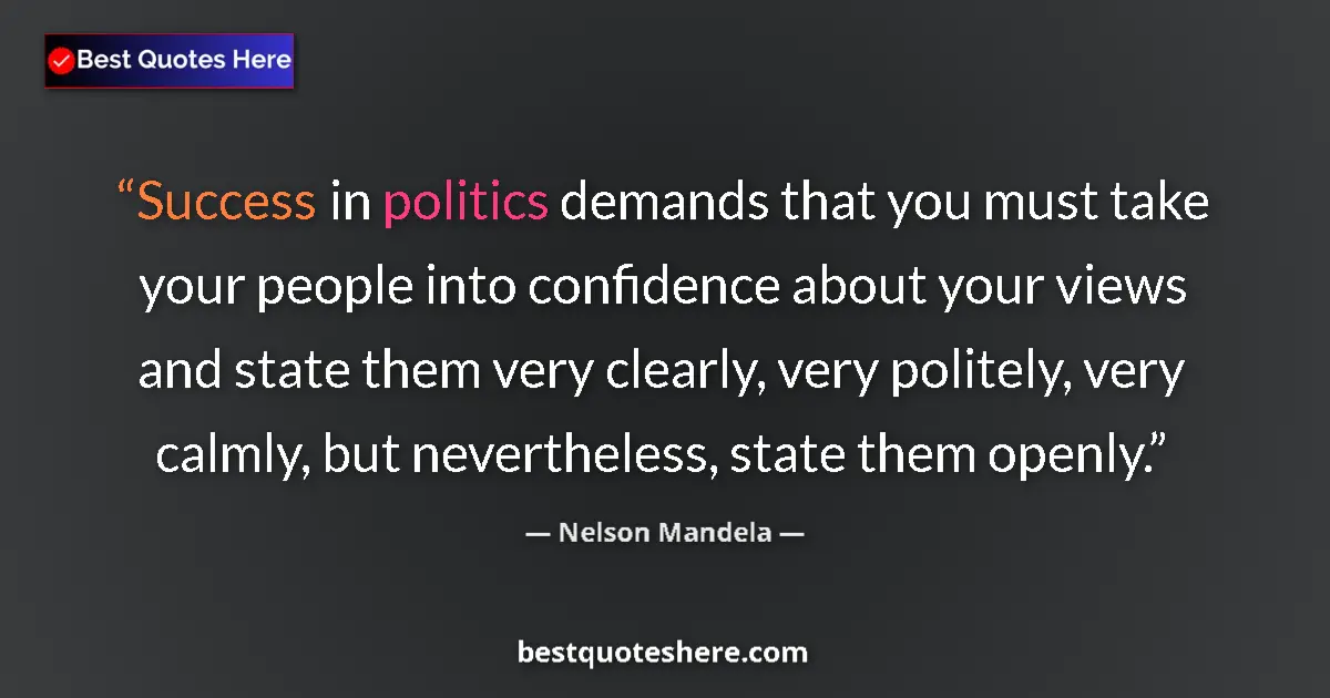 Image for the quote by Nelson Mandela: Success in politics demands that you must take your people into confidence about your views and stat...