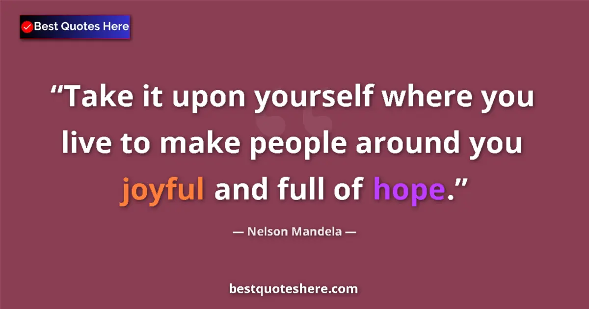 Quote by Nelson Mandela: Take it upon yourself where you live to make people around you joyful and full of hope....