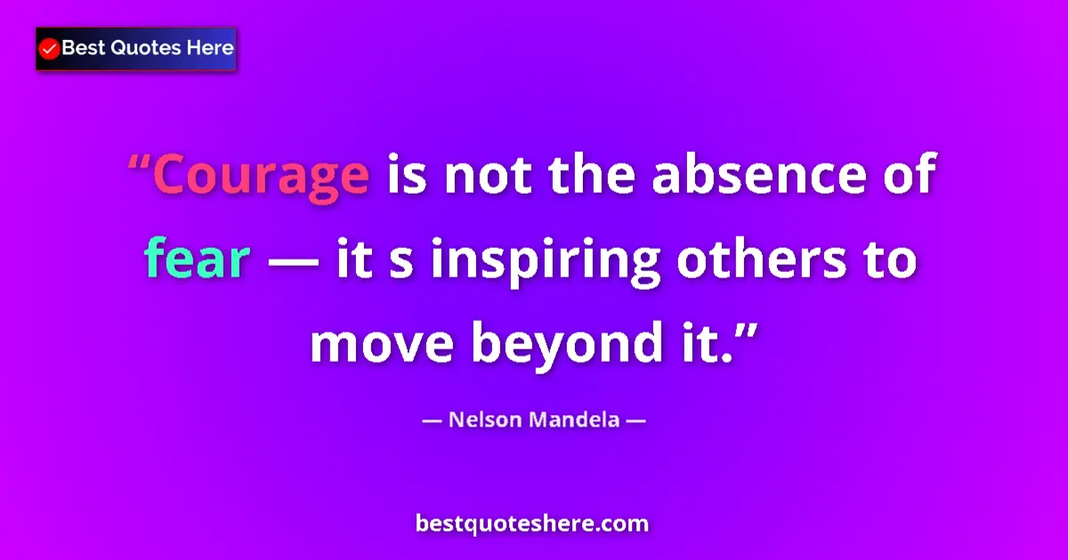 Nelson Mandela quote: "Courage is not the absence of fear — it s inspiring others..."