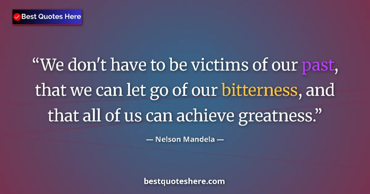 Quote by Nelson Mandela: We don't have to be victims of our past, that we can let go of our bitterness, and that all of us ca...