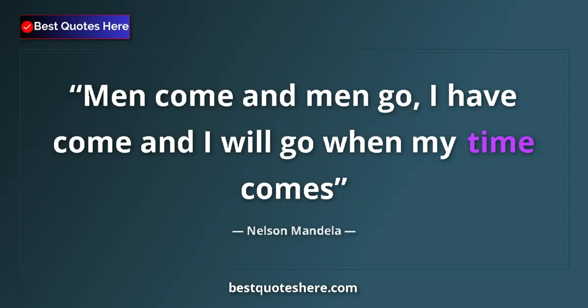 Quote by Nelson Mandela: Men come and men go, I have come and I will go whe