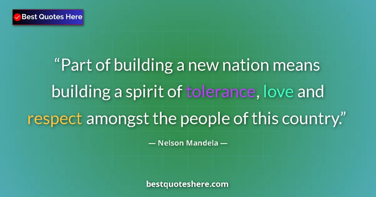 Quote by Nelson Mandela: Part of building a new nation means building a spirit of tolerance, love and respect amongst the peo...