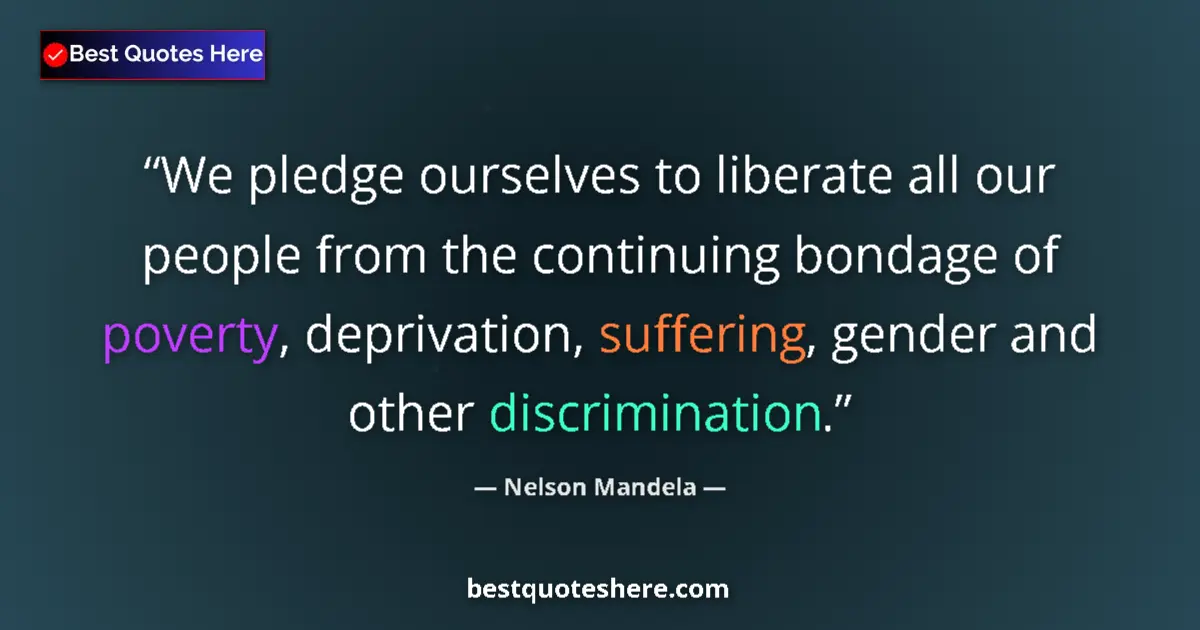 Quote by Nelson Mandela: We pledge ourselves to liberate all our people from the continuing bondage of poverty, deprivation, ...