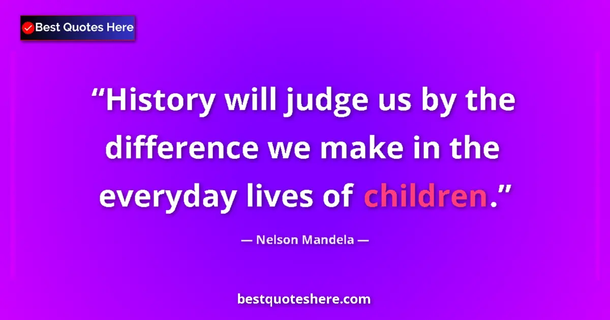 Quote by Nelson Mandela: History will judge us by the difference we make in the everyday lives of children....