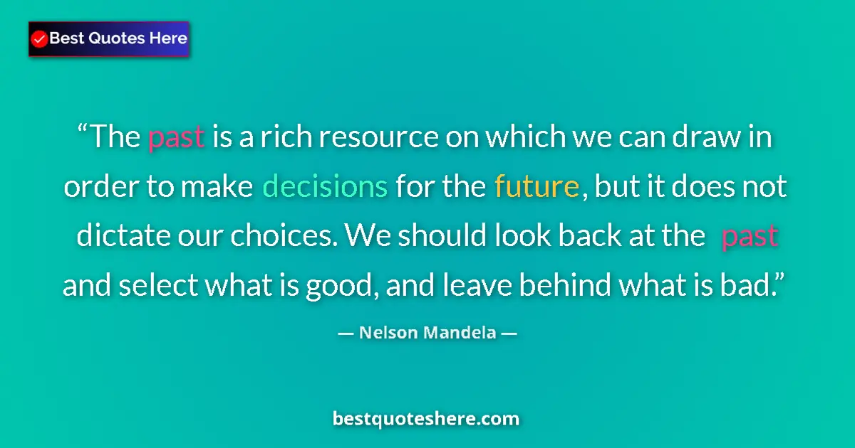 Quote by Nelson Mandela: The past is a rich resource on which we can draw in order to make decisions for the future, but it d...