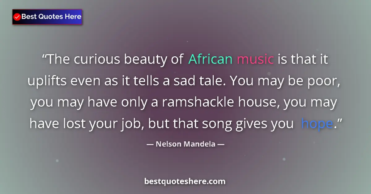 Quote by Nelson Mandela: The curious beauty of African music is that it uplifts even as it tells a sad tale. You may be poor,...