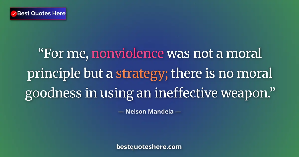 Quote by Nelson Mandela: For me, nonviolence was not a moral principle but a strategy; there is no moral goodness in using an...